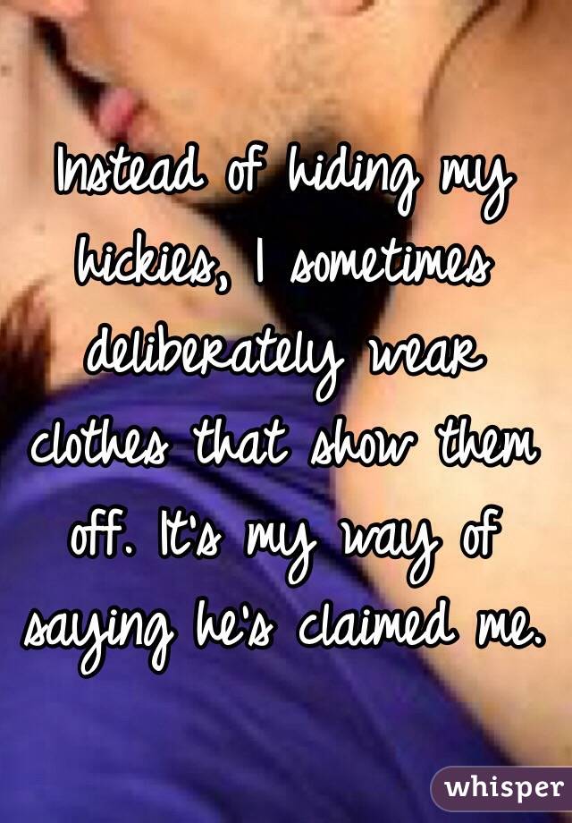 Instead of hiding my hickies, I sometimes deliberately wear clothes that show them off. It's my way of saying he's claimed me.