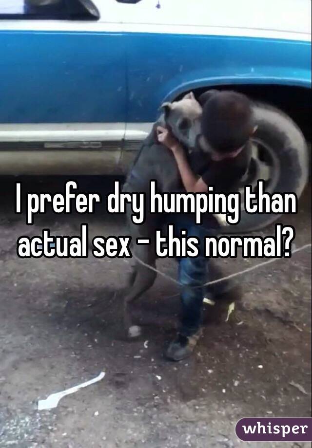 I prefer dry humping than actual sex - this normal? 