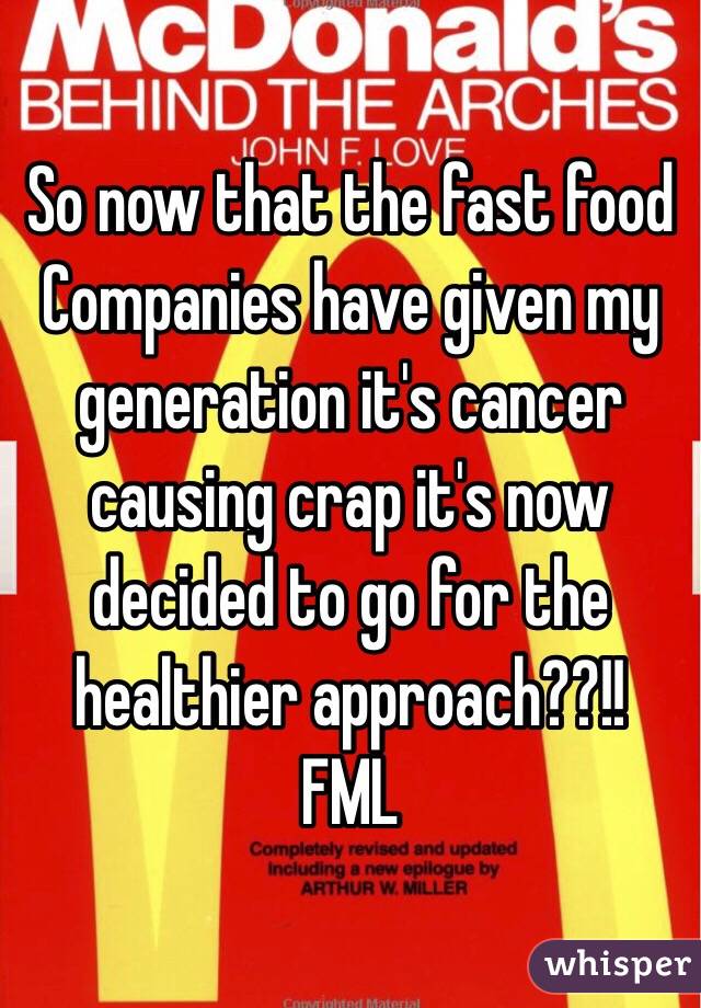 So now that the fast food
Companies have given my generation it's cancer causing crap it's now decided to go for the healthier approach??!!
FML