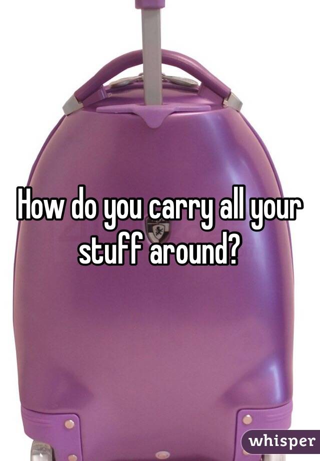 How do you carry all your stuff around?