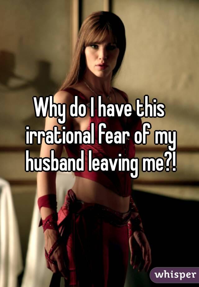 Why do I have this irrational fear of my husband leaving me?!