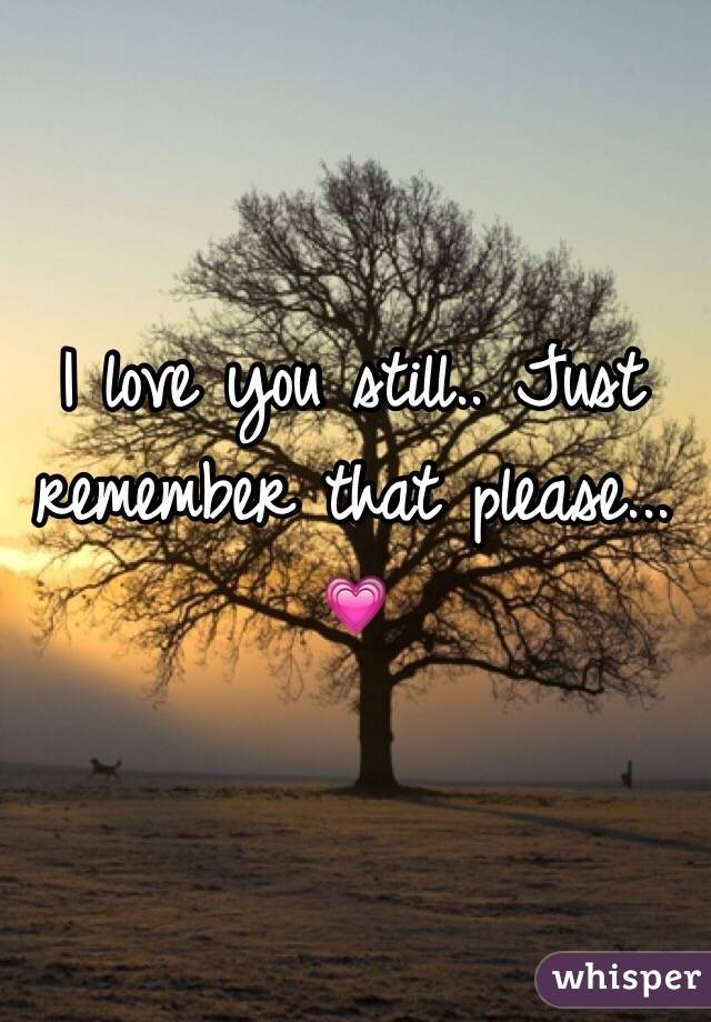 I love you still.. Just remember that please... 💗