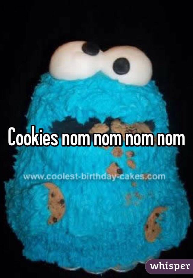 Cookies nom nom nom nom