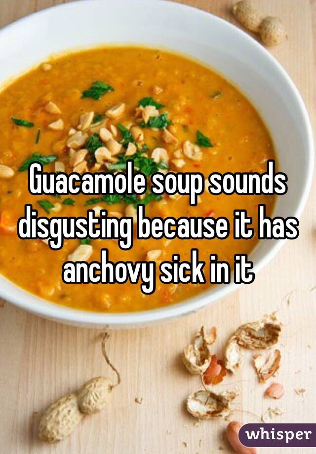 Guacamole soup sounds disgusting because it has anchovy sick in it