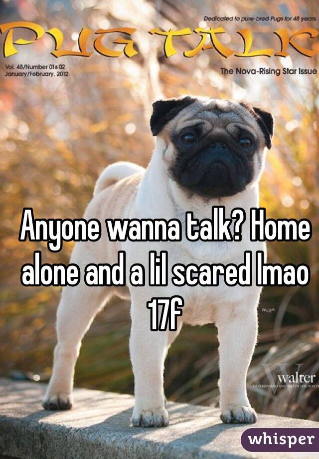 Anyone wanna talk? Home alone and a lil scared lmao
17f