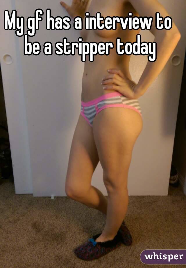 My gf has a interview to be a stripper today