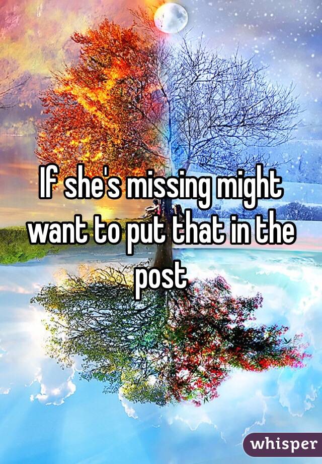 If she's missing might want to put that in the post