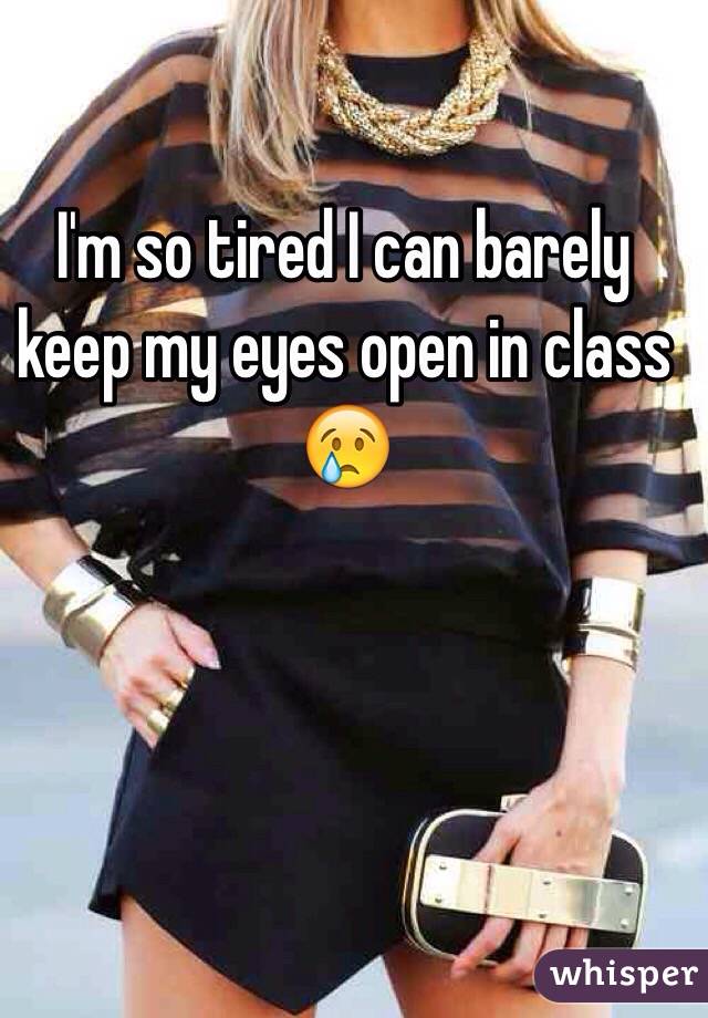 I'm so tired I can barely keep my eyes open in class 😢
