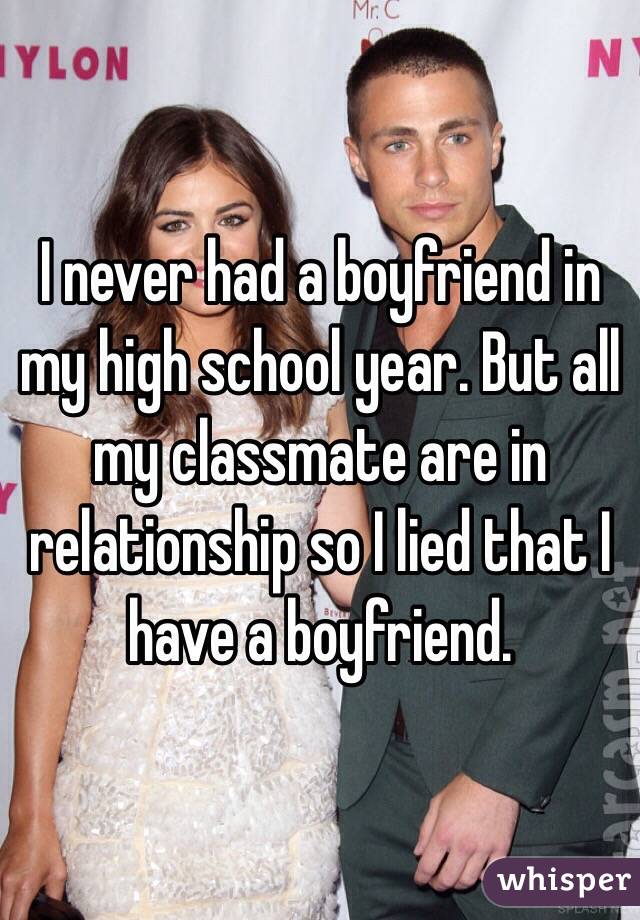 I never had a boyfriend in my high school year. But all my classmate are in relationship so I lied that I have a boyfriend. 