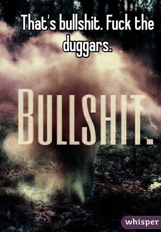 That's bullshit. Fuck the duggars. 