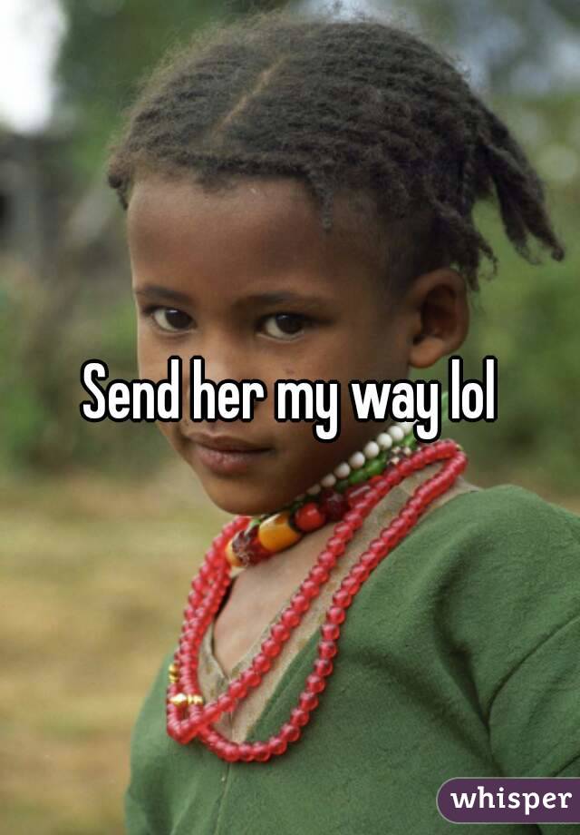 Send her my way lol