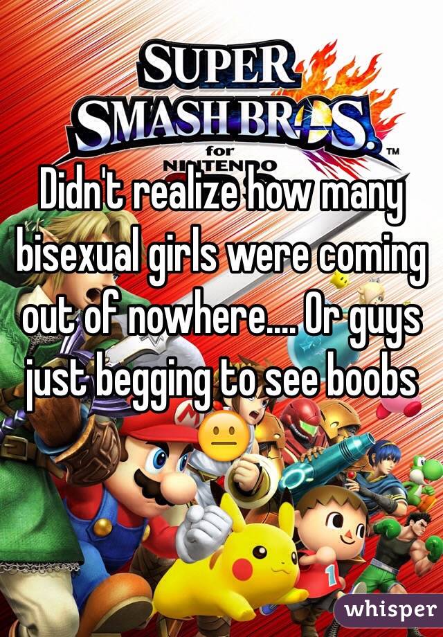Didn't realize how many bisexual girls were coming out of nowhere.... Or guys just begging to see boobs ðŸ˜�