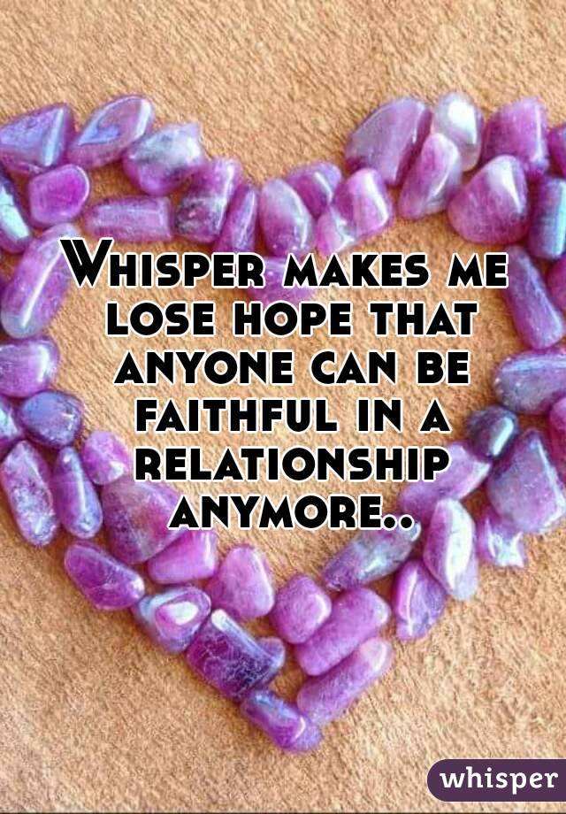 Whisper makes me lose hope that anyone can be faithful in a relationship anymore..