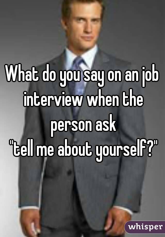 What do you say on an job interview when the person ask
 "tell me about yourself?"