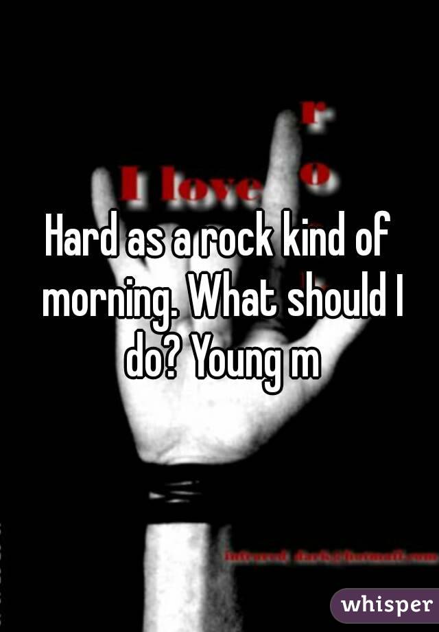 Hard as a rock kind of morning. What should I do? Young m