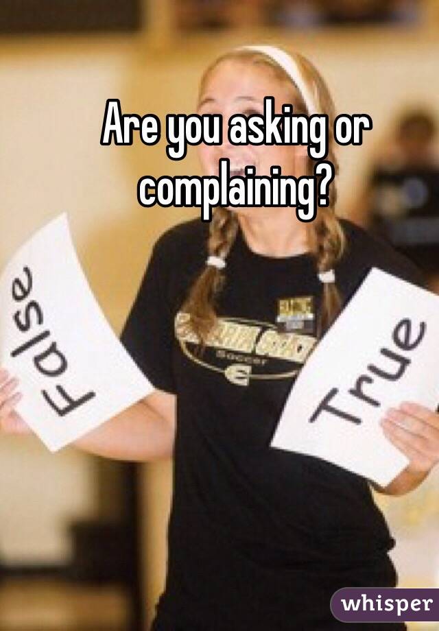 Are you asking or complaining?