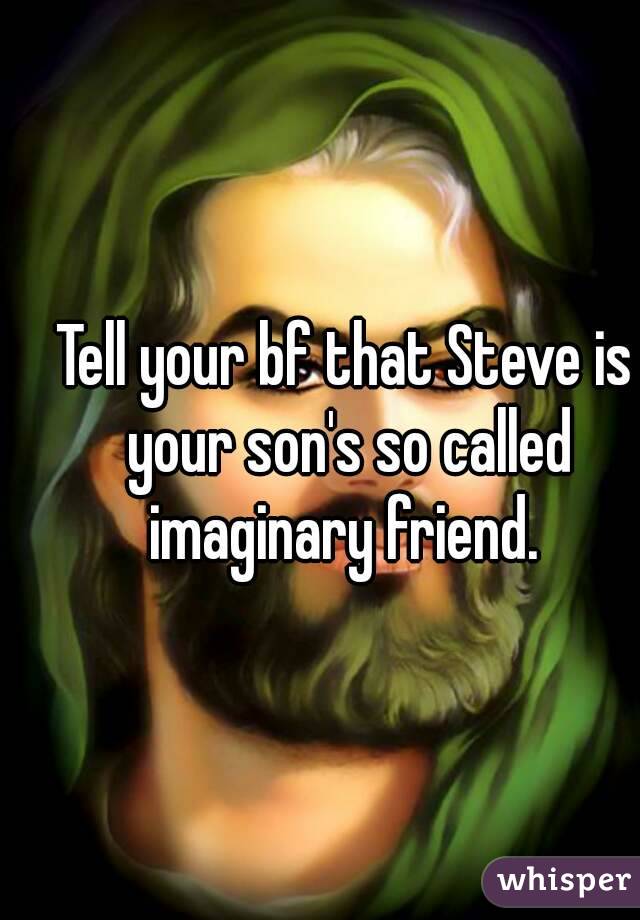 Tell your bf that Steve is your son's so called imaginary friend. 

