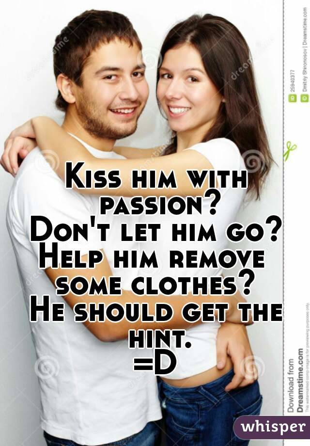 Kiss him with passion?
Don't let him go?
Help him remove 
some clothes?
He should get the hint.
=D