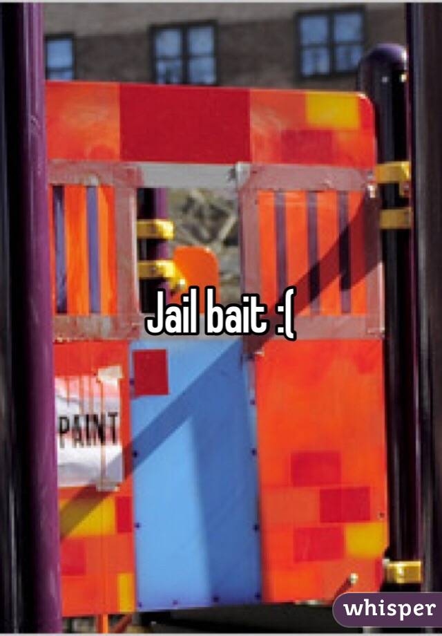 Jail bait :(