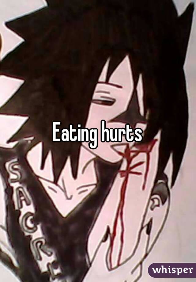 Eating hurts
