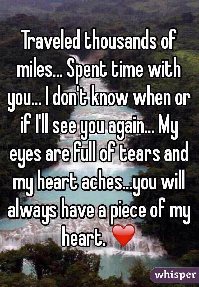 Traveled thousands of miles... Spent time with you... I don't know when or if I'll see you again... My eyes are full of tears and my heart aches...you will always have a piece of my heart. ❤️