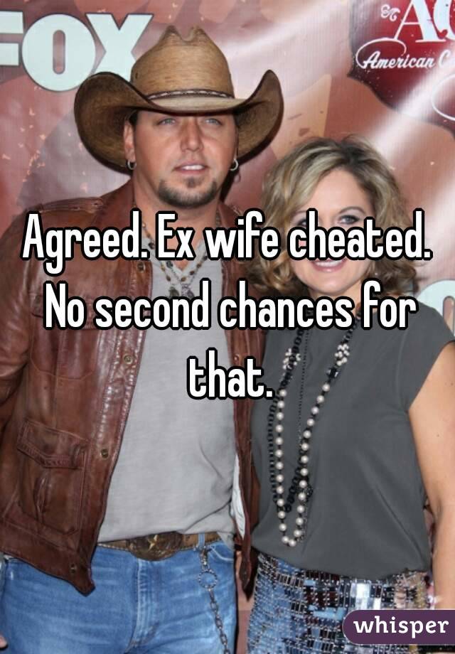 Agreed. Ex wife cheated. No second chances for that.