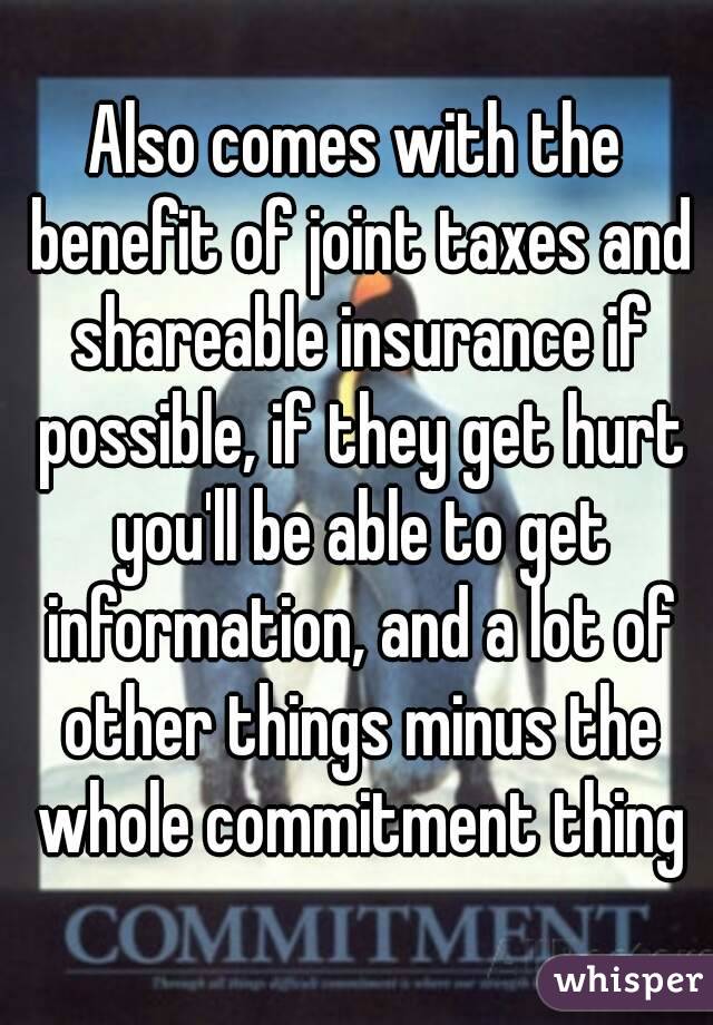 Also comes with the benefit of joint taxes and shareable insurance if possible, if they get hurt you'll be able to get information, and a lot of other things minus the whole commitment thing