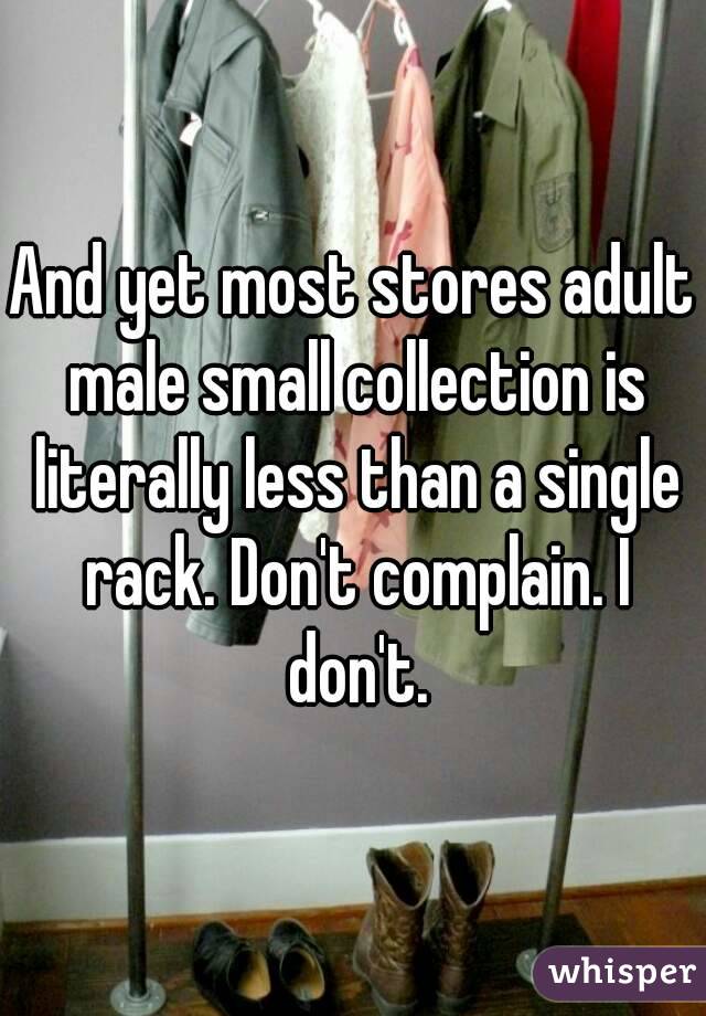 And yet most stores adult male small collection is literally less than a single rack. Don't complain. I don't.