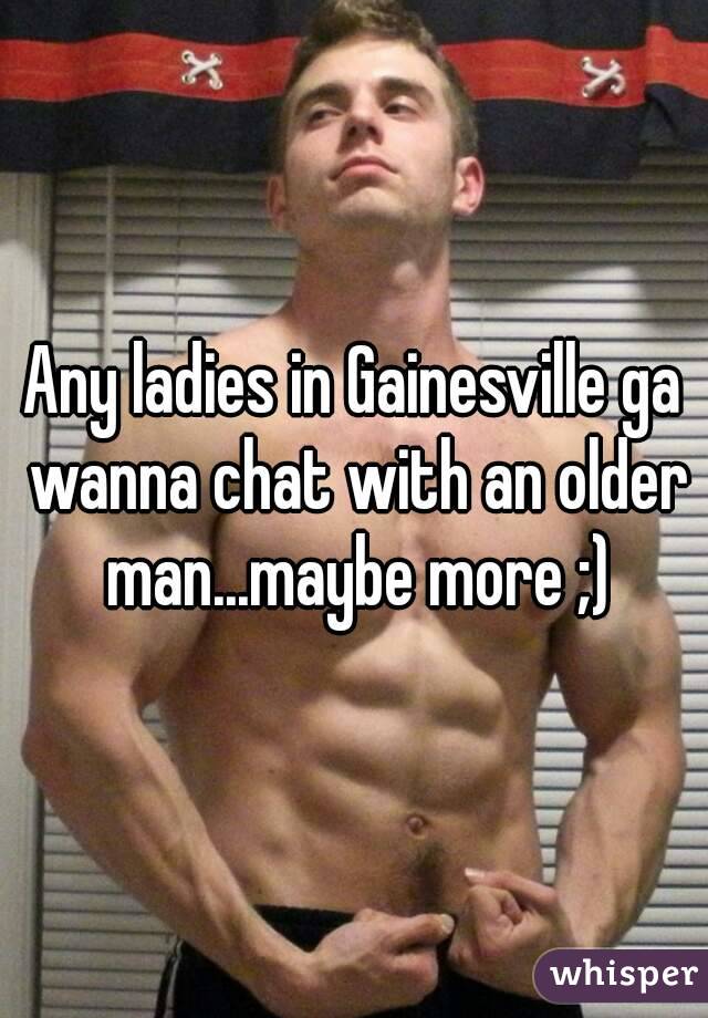 Any ladies in Gainesville ga wanna chat with an older man...maybe more ;)