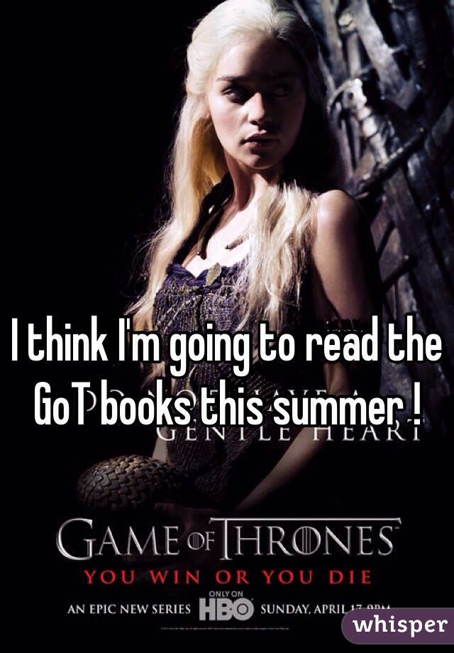 I think I'm going to read the GoT books this summer ! 