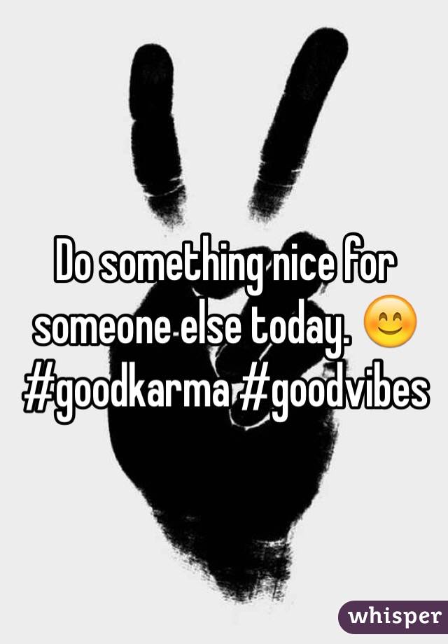 Do something nice for someone else today. ðŸ˜Š 
#goodkarma #goodvibes