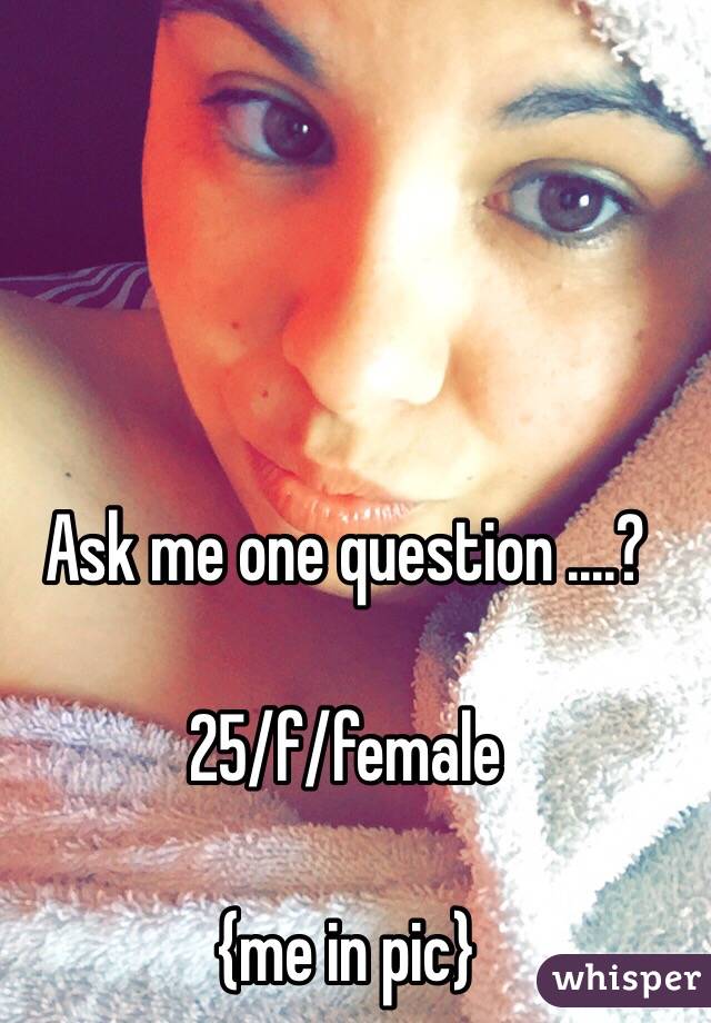 Ask me one question ....?

25/f/female

{me in pic}