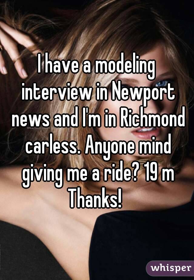 I have a modeling interview in Newport news and I'm in Richmond carless. Anyone mind giving me a ride? 19 m
Thanks! 