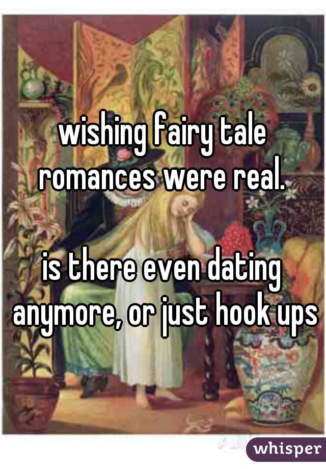 wishing fairy tale romances were real. 

is there even dating anymore, or just hook ups