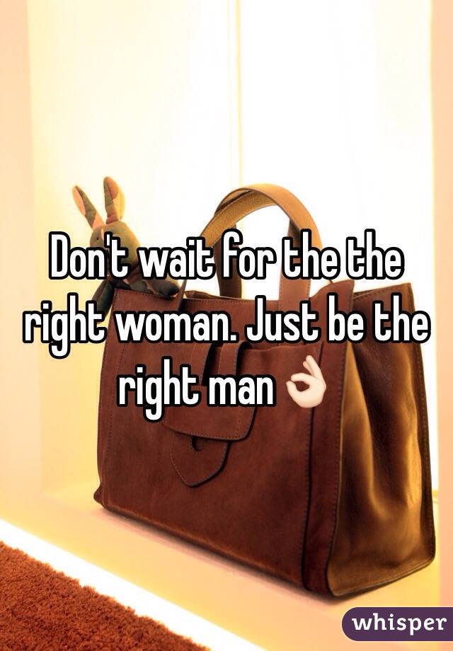 Don't wait for the the right woman. Just be the right manðŸ‘ŒðŸ�»