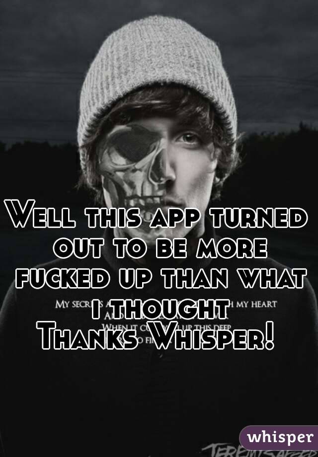 Well this app turned out to be more fucked up than what i thought
Thanks Whisper!