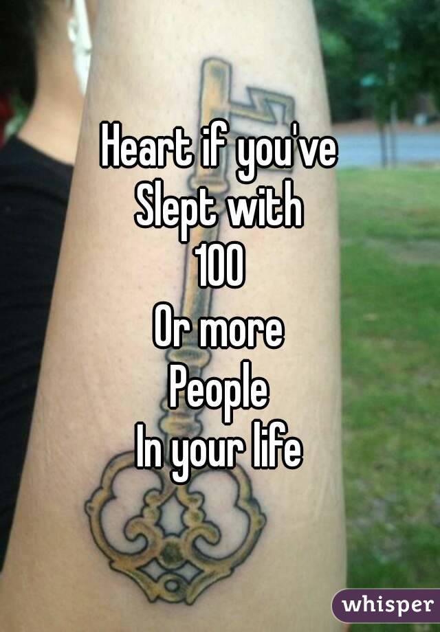 Heart if you've
Slept with
100
Or more
People
In your life