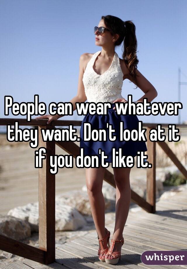 People can wear whatever they want. Don't look at it if you don't like it. 