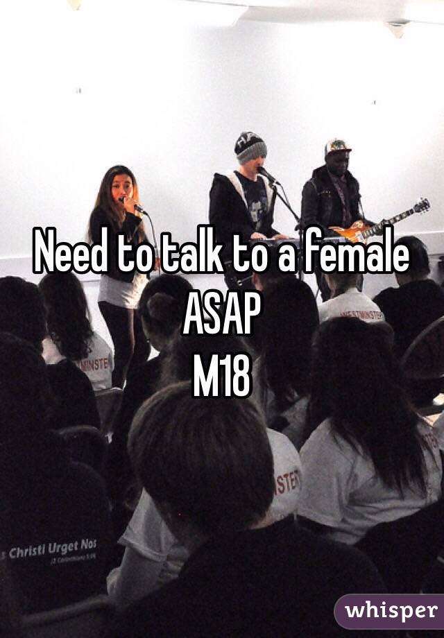 Need to talk to a female ASAP
M18