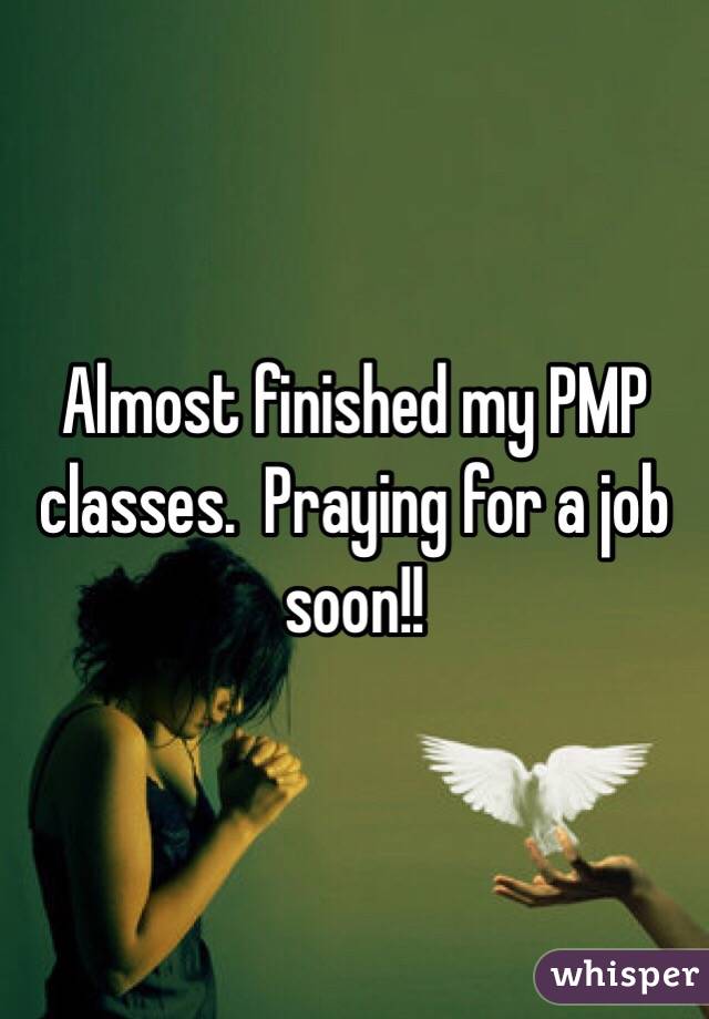 Almost finished my PMP classes.  Praying for a job soon!!