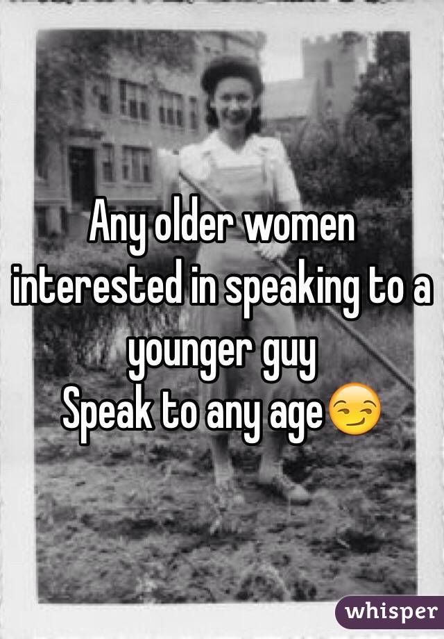 Any older women interested in speaking to a younger guy
Speak to any age😏