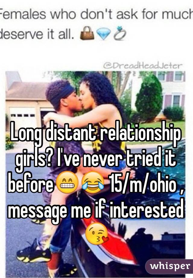 Long distant relationship girls? I've never tried it before😁😂 15/m/ohio , message me if interested 😘
