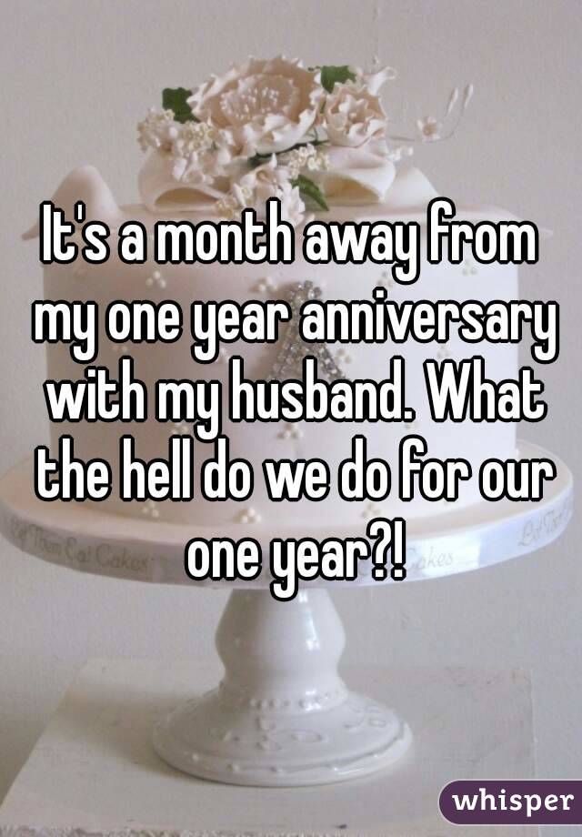 It's a month away from my one year anniversary with my husband. What the hell do we do for our one year?!