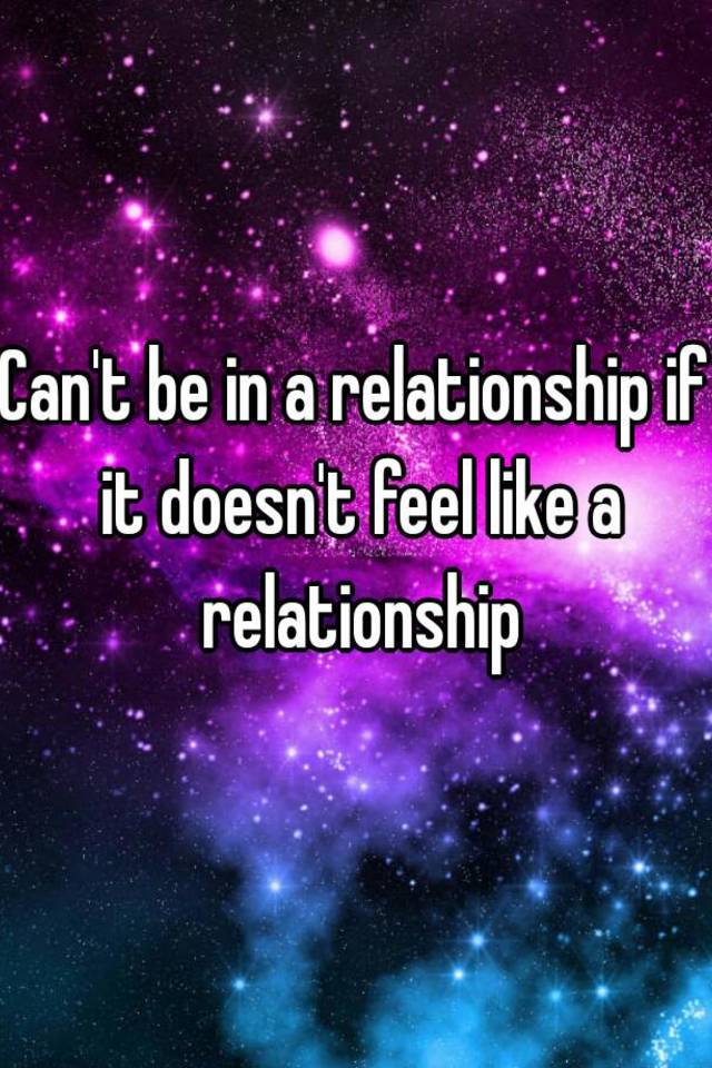 can-t-be-in-a-relationship-if-it-doesn-t-feel-like-a-relationship