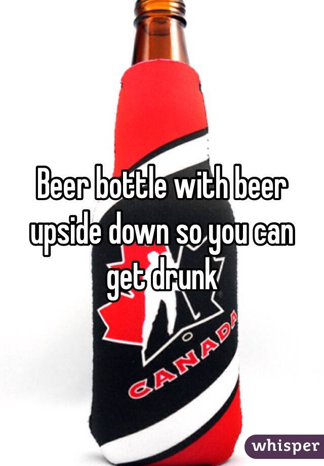 Beer bottle with beer upside down so you can get drunk
