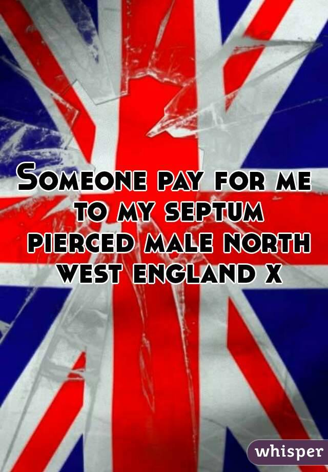 Someone pay for me to my septum pierced male north west england x