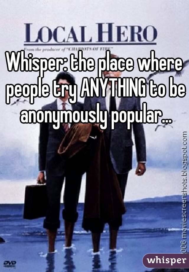 Whisper: the place where people try ANYTHING to be anonymously popular...