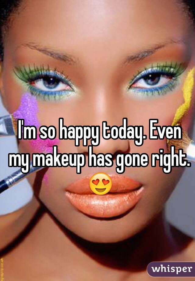 I'm so happy today. Even my makeup has gone right. ðŸ˜�