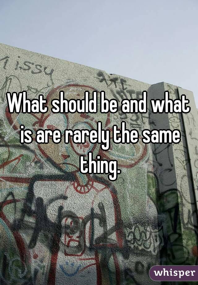 What should be and what is are rarely the same thing.