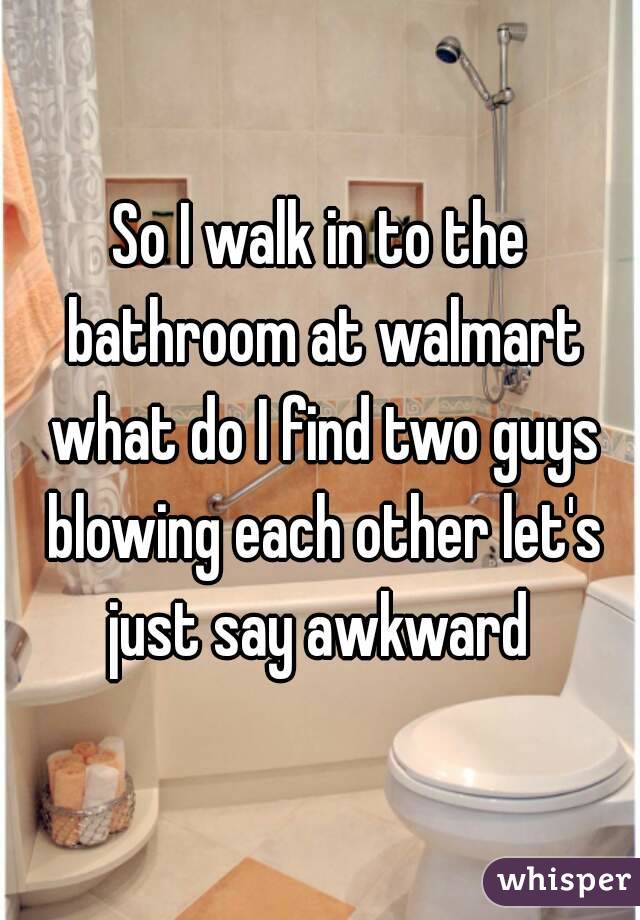 So I walk in to the bathroom at walmart what do I find two guys blowing each other let's just say awkward 